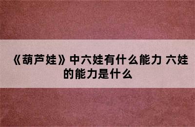 《葫芦娃》中六娃有什么能力 六娃的能力是什么